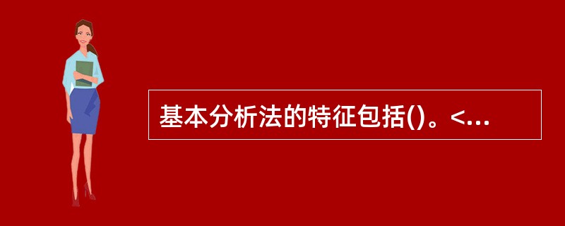 基本分析法的特征包括()。<br />①以价值分析理论为基础<br />②以统计方法为主要分析手段<br />③使用大量数据<br />④以现值计算方法