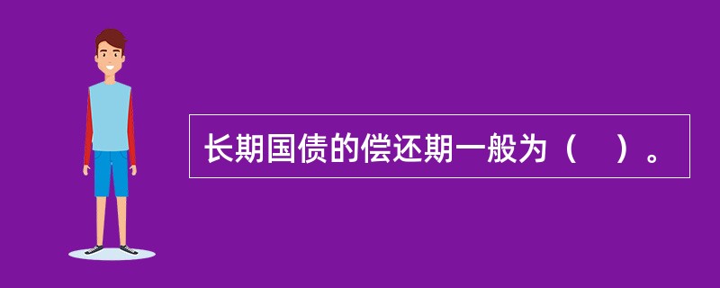 长期国债的偿还期一般为（　）。