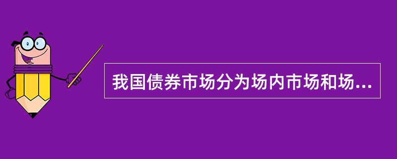 我国债券市场分为场内市场和场外市场，其中，市场参与者限定为机构的是()。