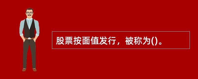 股票按面值发行，被称为()。