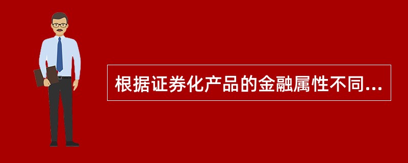 根据证券化产品的金融属性不同，可以分为()。<br /> 股权型证券化<br /> 2.债权型证券化<br /> 3.单一型证券化&l