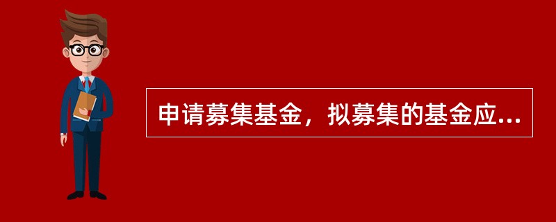 申请募集基金，拟募集的基金应当具备下列()条件。<br />①有明确.合法的投资方向<br />②有明确的基金运作方式<br />③基金合同.招募说明书等法律文件草