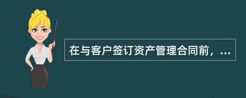 在与客户签订资产管理合同前，证券公司应当()。<br />①按照规定程序了解客户的情况<br />②审慎评估客户的诚信状况.客户对产品的认知水平和风险承受能力<br /&