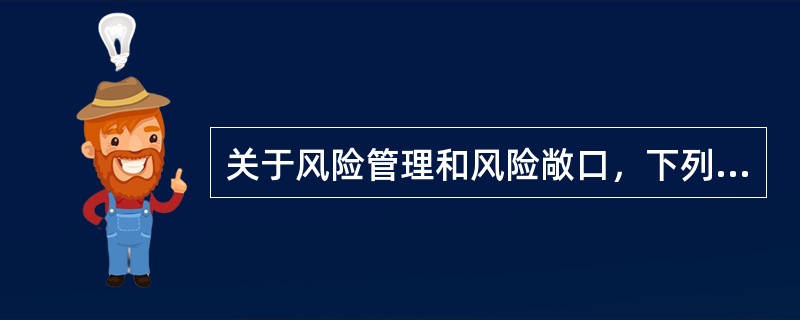 关于风险管理和风险敞口，下列说法正确的是()。<br />①风险敞口不等同于金融风险<br />②持有外汇头寸是一种风险敞口，而不是金融风险<br />③汇率变动是