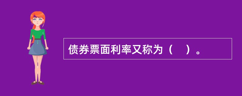 债券票面利率又称为（　）。