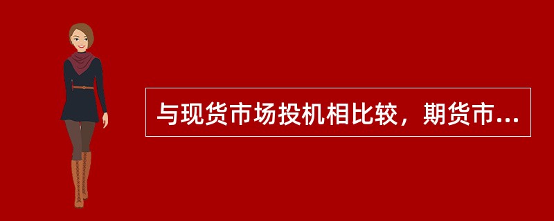 与现货市场投机相比较，期货市场投机存在的主要区别有()。<br />①目前我国股票市场实行T+1清算制度，而期货市场是T+0，可以进行日内投机<br />②期货价格具有预期性.