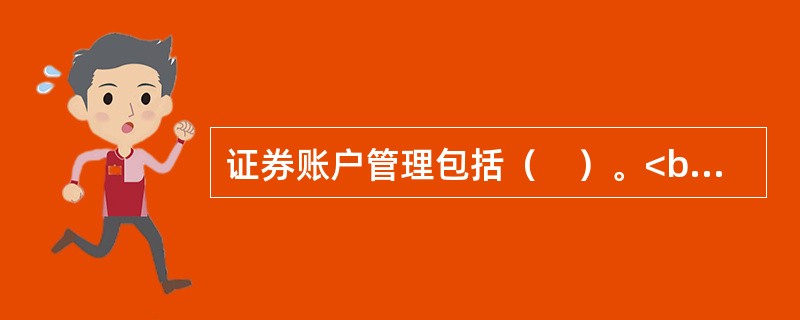 证券账户管理包括（　）。<br />Ⅰ.证券账户的开立；<br />Ⅱ.证券账户查询；<br />Ⅲ.证券账户信息变更；<br />Ⅳ.证券账户注销。