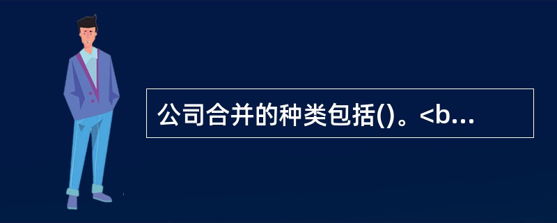 公司合并的种类包括()。<br />Ⅰ．吸收合并<br />Ⅱ．新设合并<br />Ⅲ．派生合并<br />Ⅳ．创设合并