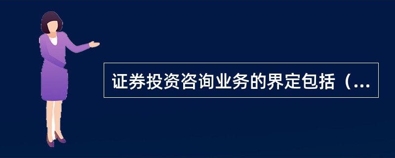 证券投资咨询业务的界定包括（　）。<br />Ⅰ.举办有关证券、期货投资咨询的讲座、报告会、分析会等；<br />Ⅱ.接受投资人或者客户委托，提供证券、期货投资咨询服务；<