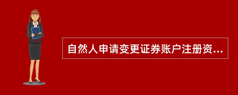 自然人申请变更证券账户注册资料需要()。<br />Ⅰ．客户本人填写《证券账户注册资料变更申请表》<br />Ⅱ．提交客户本人证券账户卡及复印件<br />Ⅲ．提交