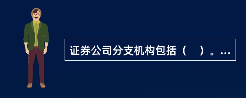 证券公司分支机构包括（　）。<br />Ⅰ.从事业务经营的分公司<br />Ⅱ.证券营业部<br />Ⅲ.证券公司子公司<br />Ⅳ.期货子公司