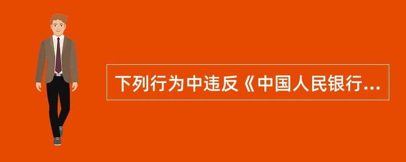 下列行为中违反《中国人民银行法》的有（）。<br />①发行人未经中国人民银行核准擅自发行金融债券<br />②发行人超规模发行金融债券<br />③承销人以不正当