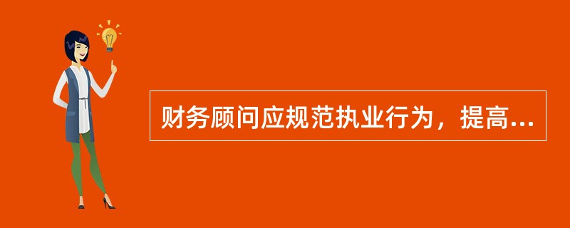 财务顾问应规范执业行为，提高其执业质量，下列说法，符合要求的是(　　)。