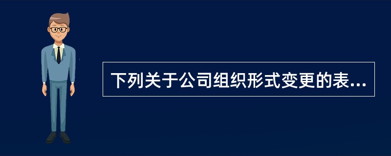 下列关于公司组织形式变更的表述中，错误的有()。<br />Ⅰ．有限责任公司变更为股份有限公司的，应当符合有限责任公司的设立条件<br />Ⅱ．股份有限公司可以变更为有限责任公