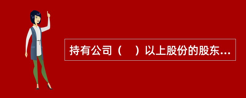 持有公司（　）以上股份的股东及其董事、监事、高级管理人员为证券交易内部信息知情人。