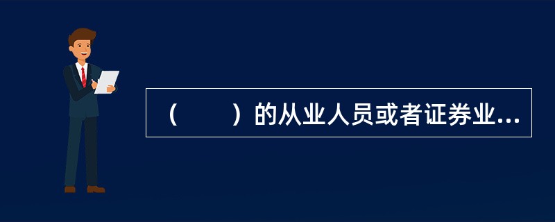 （　　）的从业人员或者证券业协会的工作人员，故意提供虚假资料，隐匿.伪造.篡改或者毁损交易记录，诱骗投资者买卖证券的，撤销证券从业资格，并处以三万元以上十万元以下的罚款。 <br />Ⅰ．