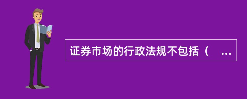 证券市场的行政法规不包括（　）。