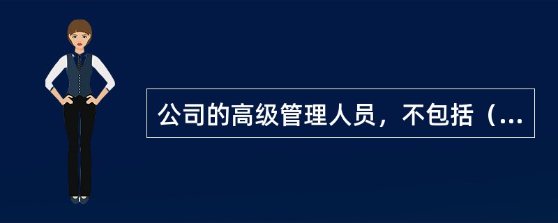 公司的高级管理人员，不包括（）。