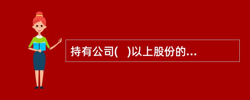 持有公司(   )以上股份的股东及其董事.监事.高级管理人员为证券交易内部信息知情人。