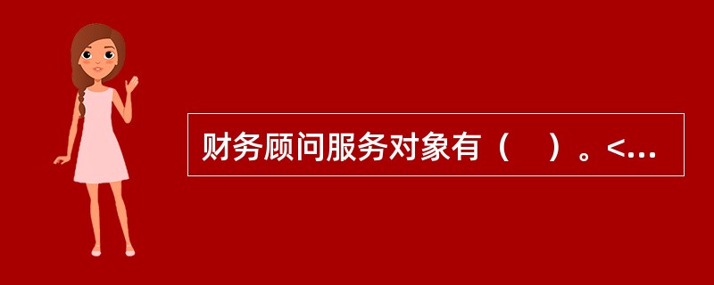 财务顾问服务对象有（　）。<br />Ⅰ．企业<br />Ⅱ．个人<br />Ⅲ．政府<br />Ⅳ．上市公司