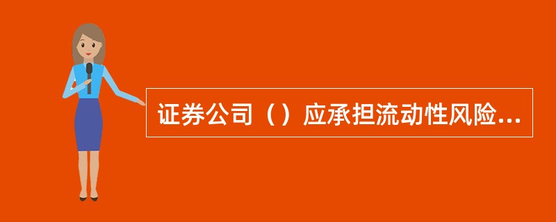 证券公司（）应承担流动性风险管理的最终责任，负责审核批准公司的流动性风险偏好.政策.信息披露等风险管理重大事项，持续关注流动性风险状况并对流动性管理情况进行监督检查。