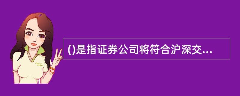 ()是指证券公司将符合沪深交易所《质押式报价回购交易及登记结算业务办法》规定的自有资产作为质押券，以质押券折算后的标准券总额为融资额度，向其指定交易客户以证券公司报价.客户接受报价的方式融入资金，在约