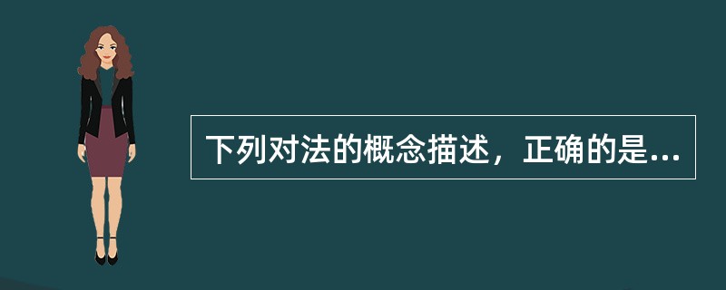 下列对法的概念描述，正确的是（）。<br />①法是由国家制定或认可并由国家强制力保证实施的<br />②法是反映特定物质生活条件所决定的统治阶级意志<br />③