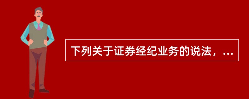 下列关于证券经纪业务的说法，错误的是（）。
