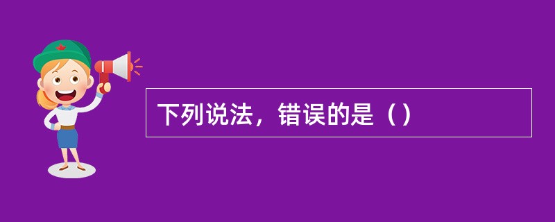下列说法，错误的是（）