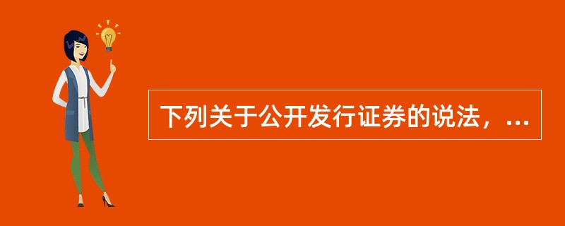 下列关于公开发行证券的说法，错误的是()。