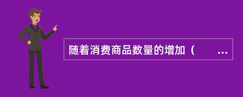 随着消费商品数量的增加（　　）。