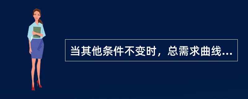 当其他条件不变时，总需求曲线（　　）。