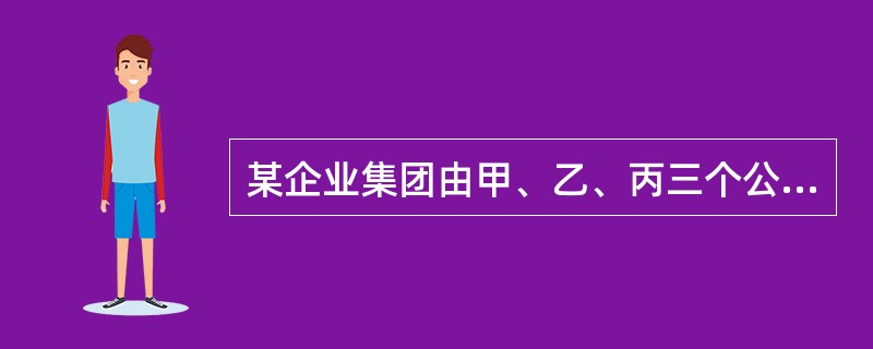 某企业集团由甲、乙、丙三个公司组成，2010年度甲公司和乙公司平均净资产分别为33795万元和5090万元，分别占集团净资产的56.713%和8.542%，分别实现净利润3545万元和110万元。20