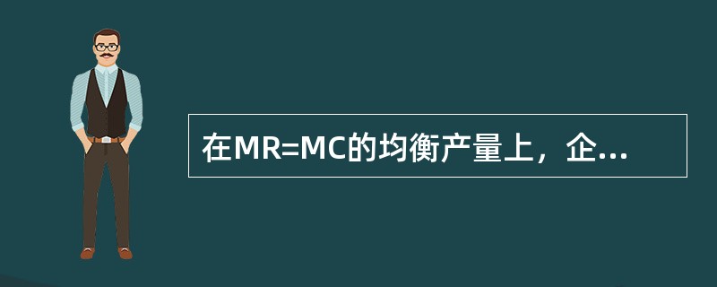 在MR=MC的均衡产量上，企业（　　）。