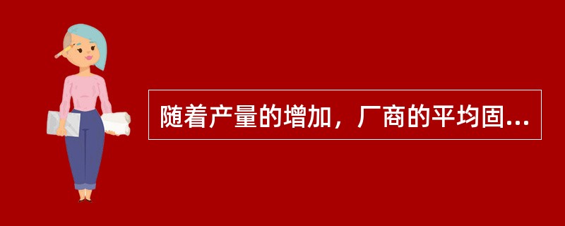 随着产量的增加，厂商的平均固定成本（　　）。