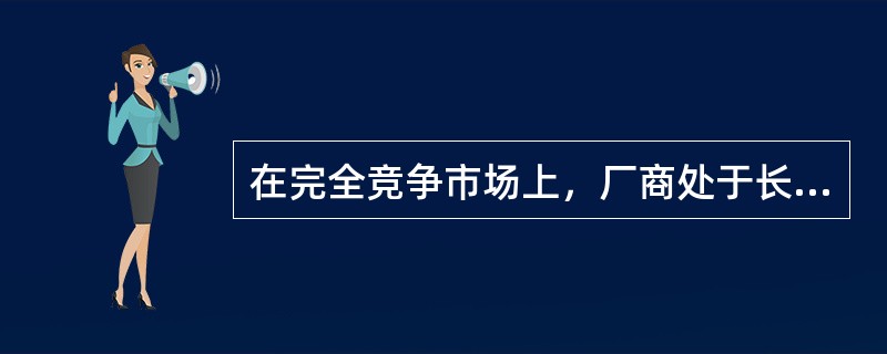 在完全竞争市场上，厂商处于长期均衡时（　　）。