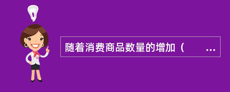 随着消费商品数量的增加（　　）。