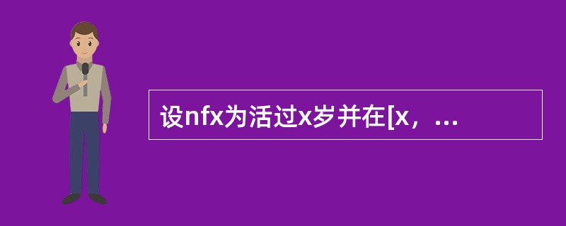 设nfx为活过x岁并在[x，x+n]区间上死亡的人在单位区间上生存的平均年数，已知l25=10000,l30=9600，5m25=0.008，则5f25=（　　）.