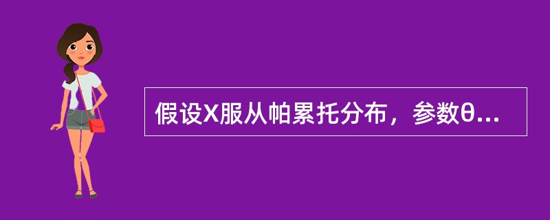 假设X服从帕累托分布，参数θ=10，随机抽取了8个样本：3、4、8、10、12、18、22、35。则参数<img border="0" src="https://i