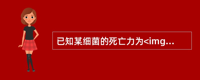 已知某细菌的死亡力为<img border="0" style="width: 173px; height: 39px;" src="https