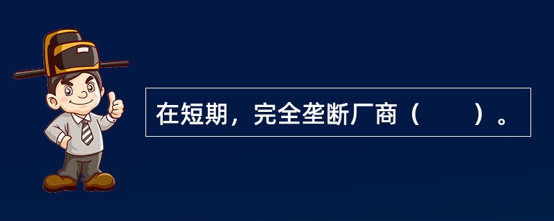 在短期，完全垄断厂商（　　）。