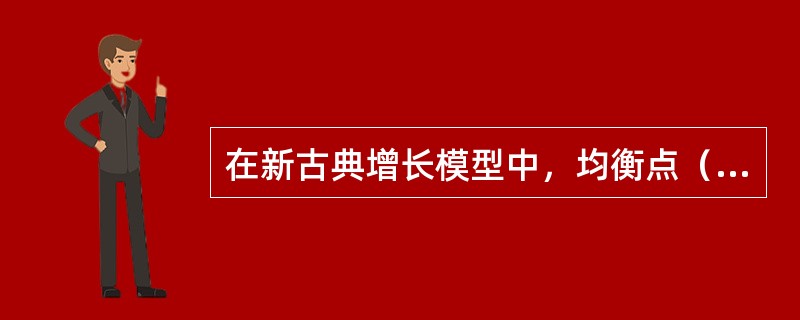 在新古典增长模型中，均衡点（　　）。