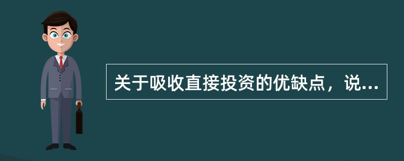 关于吸收直接投资的优缺点，说法错误的是（　　）。