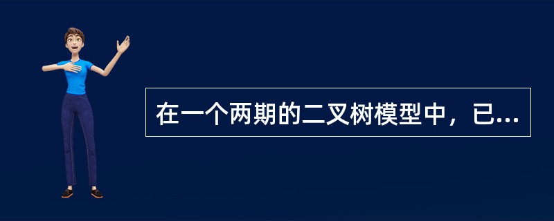 在一个两期的二叉树模型中，已知:<br />（1）每期时间为6个月；<br />（2）股票无分红，当前价格为50元；<br />（3）每期后，股票价格只有两种可能: