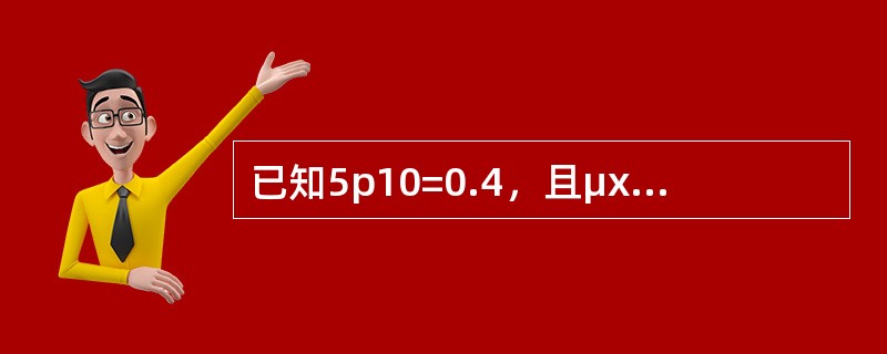 已知5p10=0.4，且μx＝0.01+bx，x≥0，则b等于（　　）。