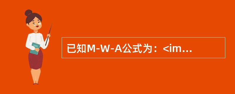 已知M-W-A公式为：<img border="0" src="https://img.zhaotiba.com/fujian/20220830/ijt5zt1t0