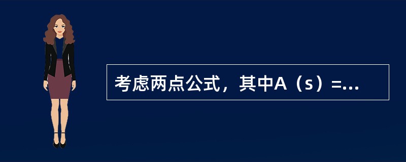 考虑两点公式，其中A（s）=4s3-3s4，则下列说法正确的是（　　）。<br />（1）这个公式是相切的；<br />（2）这个公式是密切的；<br />（3）这