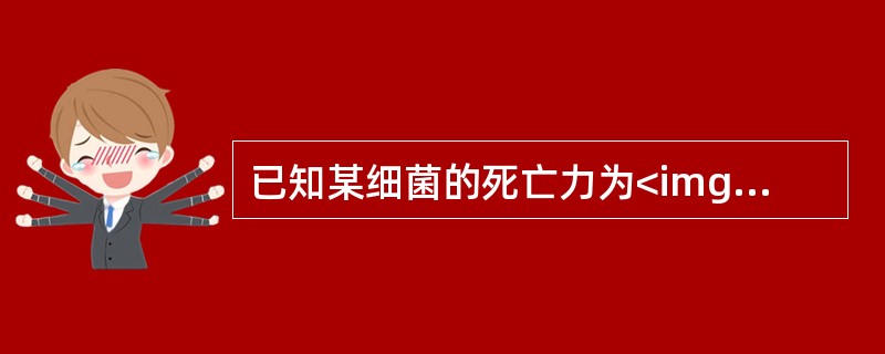 已知某细菌的死亡力为<img border="0" style="width: 173px; height: 39px;" src="https