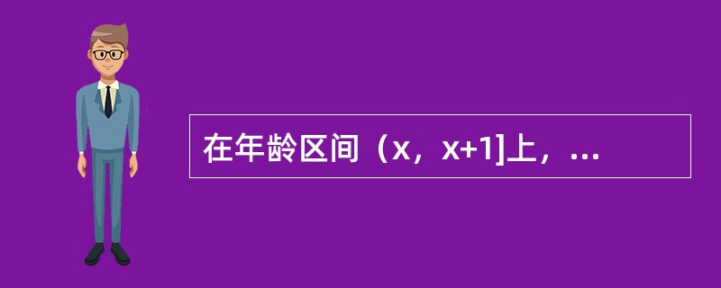 在年龄区间（x，x+1]上，已知在x岁时有150个观察对象进入观察，在（x+<img border="0" style="width: 16px; height: