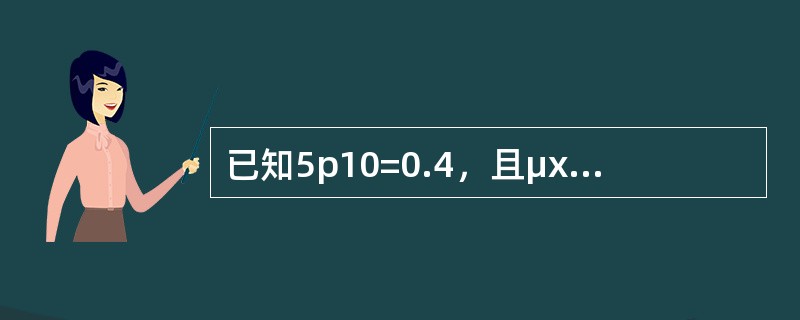 已知5p10=0.4，且μx＝0.01+bx，x≥0，则b等于（　　）。